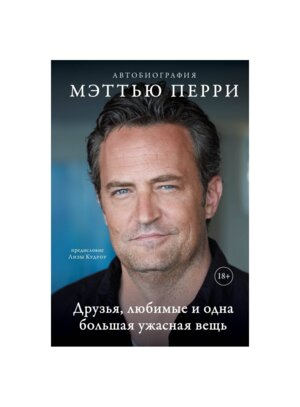 ДРУЗЬЯ ЛЮБИМЫЕ И ОДНА БОЛЬШАЯ УЖАСНАЯ ВЕЩЬ Автобиография Мэттью Перри