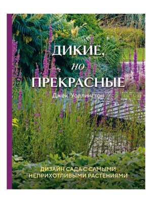 Дикие но прекрасные Дизайн сада с самыми неприхотливыми растениями Подар