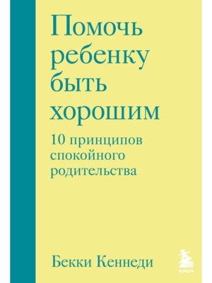 Помочь ребенку быть хорошим 10 принципов спокойного родительства