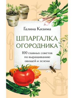 Шпаргалка огородника 100 главных советов по выращиванию овощей и зелени
