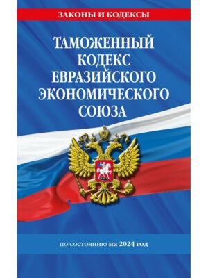 Кодекс Таможенный Евразийского экономического союза на 2024 