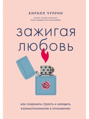 Зажигая любовь Как сохранить страсть и наладить взаимопонимание в отношениях