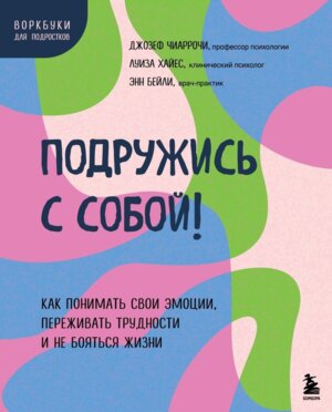 Подружись с собой Как понимать свои эмоции переживать трудности и не бояться жизни