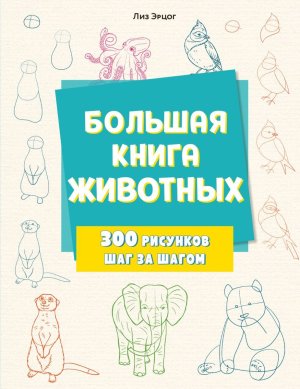 Большая книга животных 300 рисунков шаг за шагом Мягк