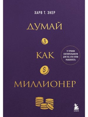 Думай как миллионер 17 уроков состоятельности для тех кто готов разбогатеть