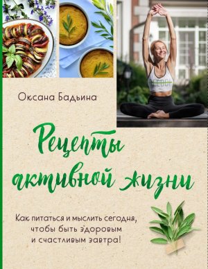 Рецепты активной жизни Как питаться и мыслить сегодня чтобы быть здоровым и счастливым завтра Мягк