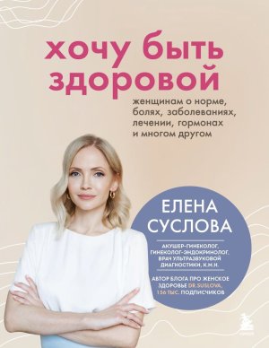 Хочу быть здоровой Женщинам о норме болях заболеваниях лечении гормонах и многом другом