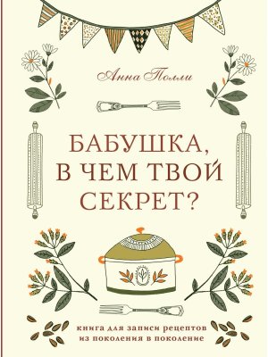 Бабушка в чем твой секрет Книга для записи рецептов из поколения в поколение