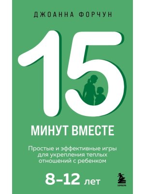 15 минут вместе Простые и эффективные игры для укрепления теплых отношений с ребенком 8-12 лет Мягк