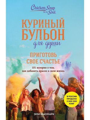 Куриный бульон для души Приготовь свое счастье 101 история о том как добавить красок в свою жизнь М