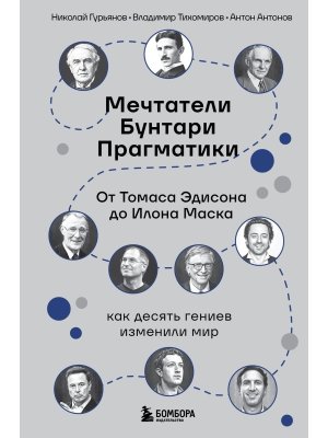 Мечтатели Бунтари Прагматики От Томаса Эдисона до Илона Маска как десять гениев изменили мир