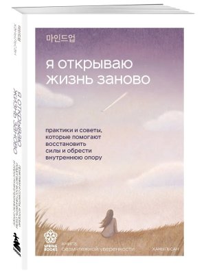 Я открываю жизнь заново Практики и советы которые помогают восстановить силы и обрести внутреннюю М