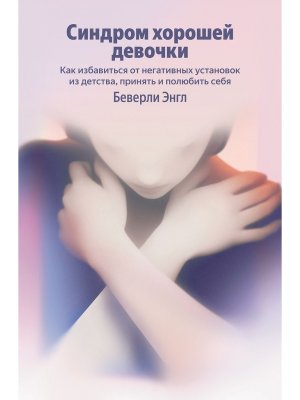 Синдром хорошей девочки Как избавиться от негативных установок из детства принять и полюбить себя М
