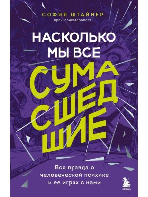 Насколько мы все сумасшедшие Вся правда о человеческой психике и ее играх с нами