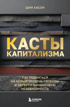 Касты капитализма Как подняться на новой уровень свободы и обрести финансовую независимость