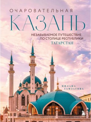 Очаровательная Казань Незабываемое путешествие по столице Республики Татарстан