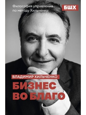 Бизнес во благо Философия управления по методу Хильченко