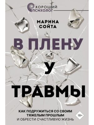 В плену у травмы Как подружиться со своим тяжелым прошлым и обрести счастливую жизнь