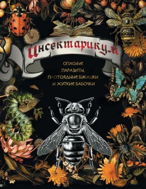 Инсектарикум опасные паразиты плотоядные букашки и жуткие бабочки Мягк