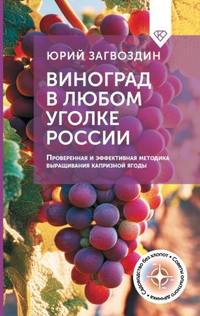Виноград в любом уголке России Проверенная и эффективная методика выращивания капризной ягоды