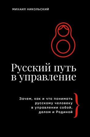 Русский путь в управление Зачем как и что понимать русскому человеку в управлении собой делом и Р