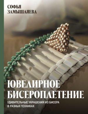 Ювелирное бисероплетение Удивительные украшения из бисера в разных техниках