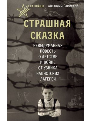 Страшная сказка  Невыдуманная повесть о детстве и войне от узника нацистских лагерей