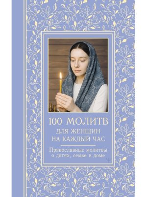 100 молитв для женщин на каждый день и час Православные молитвы о детях семье и доме