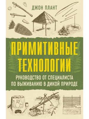Примитивные технологии Руководство от специалиста по выживанию в дикой природе Мягк
