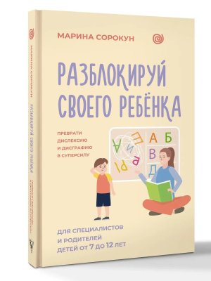 Разблокируй своего ребенка преврати дислексию и дисграфию в суперсилу Для специалистов и родителей
