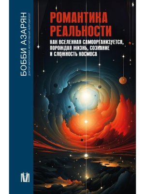 Романтика реальности Как Вселенная самоорганизуется порождая жизнь сознание и сложность космоса