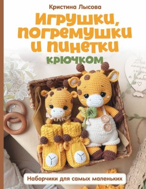 Игрушки погремушки и пинетки крючком Наборчики для самых маленьких