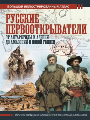 Русские первооткрыватели От Антарктиды и Аляски до Амазонии и Новой Гвинеи