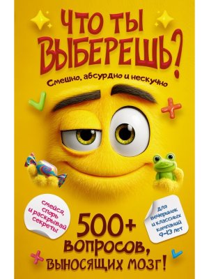 Что ты выберешь 500+ вопросов выносящих мозг Смешно абсурдно и нескучно Мягк
