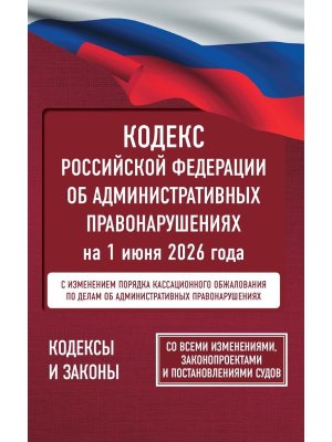 Кодекс Российской Федерации об административных правонарушениях на 1 июня 2026 года Со всеми измен
