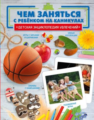 Чем заняться с ребенком на каникулах Дет энц увлечений