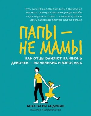 Папы не мамы Как отцы влияют на жизнь девочек маленьких и взрослых Мягк