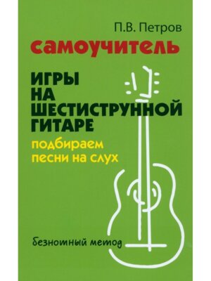 Самоучитель игры на шестиструн гитаре Подбираем песни на слух Безнот метод