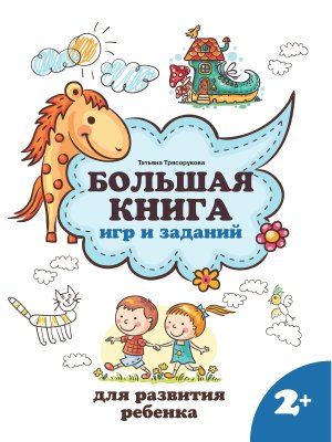 Большая книга игр и заданий для развития ребенка 2+