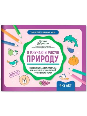 Я изучаю и рисую природу Развивающий альбом раскраска для занятий с детьми 4-5 лет
