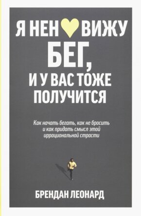 Я ненавижу бег и у вас тоже получится Как начать бегать как не бросить и как придать смысл этой и