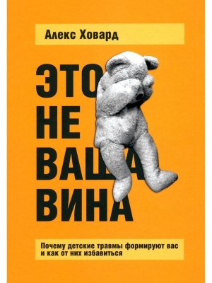 Это не ваша вина Почему детские травмы формируют вас и как от них избавиться