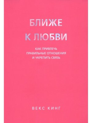 Ближе к любви Как привлечь правильные отношения и укрепить связь