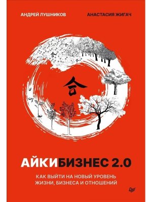 Айкибизнес 2.0 Как выйти на новый уровень жизни бизнеса и отношений