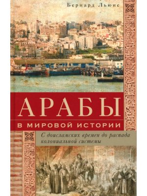 Арабы в мировой истории С доисламских времен до распада колониальной системы
