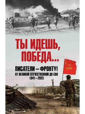 Ты идешь Победа Писатели фронту От Великой Отечественной до СВО 1941-2025  16+