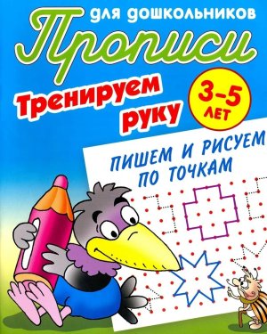 Прописи для дошкол Тренируем руку Пишем и рисуем по точкам 3-5 лет А5+