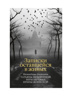 Записки оставшейся в живых Блокадные дневники Татьяны Великотной Веры Берхман Ирины Зеленской