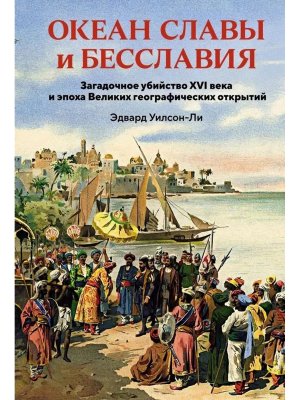Океан славы и бесславия Загадочное убийство XVI века и эпоха Великих географических открытий