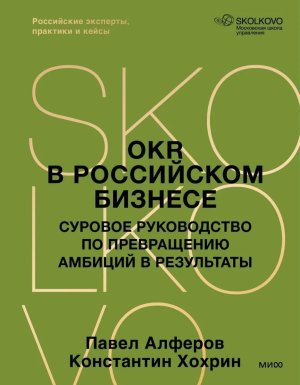 OKR в российском бизнесе Суровое руководство по превращению амбиций в результаты МИФ